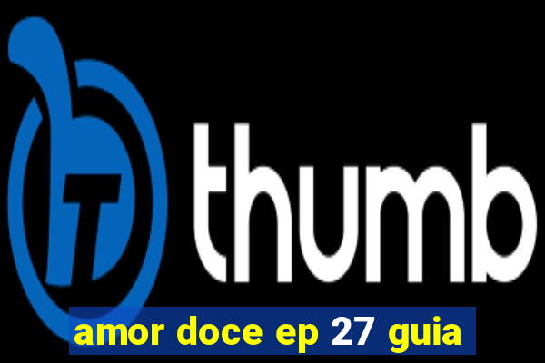 amor doce ep 27 guia